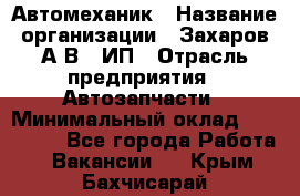 Автомеханик › Название организации ­ Захаров А.В., ИП › Отрасль предприятия ­ Автозапчасти › Минимальный оклад ­ 120 000 - Все города Работа » Вакансии   . Крым,Бахчисарай